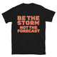 Be The Storm, Not The Forecast T-Shirt