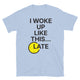I Woke Up Like This... Late T-Shirt