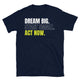 Dream Big Start Small Act Now T-Shirt