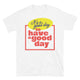 Good Day To Have A Good Day T-Shirt