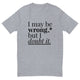 May Be Wrong T-Shirt