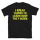 I Break Things To Learn How They Work T-Shirt
