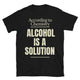 According To Chemistry, Alcohol Is A Solution T-Shirt