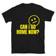Can I Go Home Now? T-Shirt