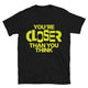 You’re Closer Than You Think T-Shirt