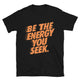 Be The Energy You Seek T-Shirt