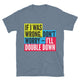 If I Was Wrong, Don’t Worry — I’ll Double Down T-Shirt