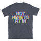 Not Here To Fit In T-Shirt