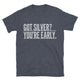 Got Silver? You’re Early T-Shirt