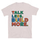 Talk Less. Build More T-Shirt