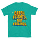 Catch Flights, Not Feelings (But I Might Still Yell) T-Shirt