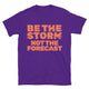Be The Storm, Not The Forecast T-Shirt