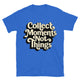 Collect Moments, Not Things T-Shirt