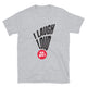 I Laugh Loud. Deal With It T-Shirt