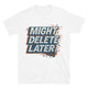 Might Delete Later T-Shirt