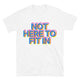 Not Here To Fit In T-Shirt