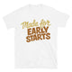 Made For Early Starts T-Shirt