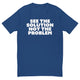 See The Solution Not The Problem T-Shirt