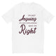 Why I Am Right T-Shirt